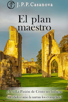 El Plan Maestro: ?Y si La Pasi?n de Cristo no hubiese sucedido como la narran los evangelios?