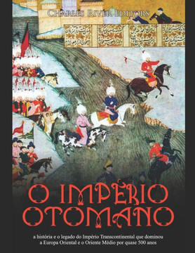O Imp?rio Otomano: a hist?ria e o legado do Imp?rio Transcontinental que dominou a Europa Oriental e o Oriente M?dio por quase 500 anos