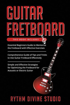 Guitar Fretboard: 3 in 1- Beginner's Guide+ Tips and Tricks+ Simple and Effective Strategies for Optimizing the Fretboard for Acoustic o