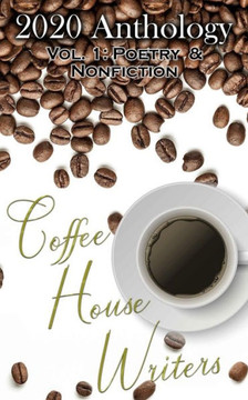 Coffee House Writers 2020 Anthology: Volume 1: Poetry & Nonfiction