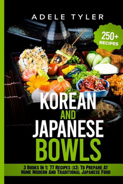 Korean And Japanese Bowls: 3 Books In 1: 77 Recipes (x3) For Homemade Korean And Japanese Bowls