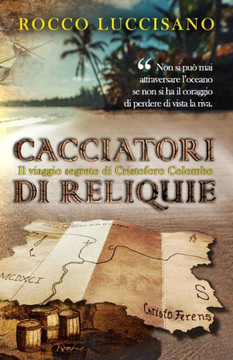 Cacciatori di reliquie: Il viaggio segreto di Cristoforo Colombo. Avventura, storia e una missione in incognito.