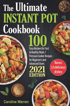 The Ultimate Instant Pot Cookbook: 100 Easy Recipes for Fast & Healthy Meals. Pressure Cooker for Beginners and Advanced Users