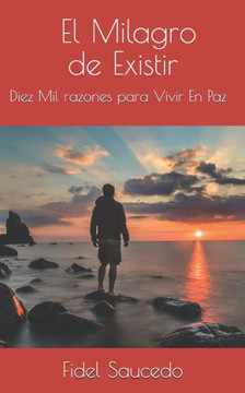 El Milagro de Existir: Diez Mil razones para Vivir En Paz