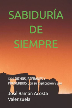 Sabidur?a de Siempre: 1279 DICHOS, REFRANES Y PROVERBIOS Con su explicaci?n y uso