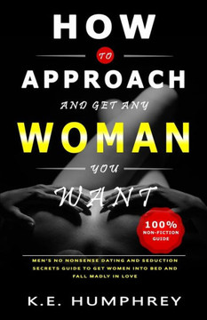 How To Approach And Get Any Woman You Want: Men's No Nonsense Dating And Seduction Secrets Guide To Get Women Into Bed And Fall Madly In Love How To Approach And Get Any Woman You Want: Men's No Nonsense Dating And Seduction Secrets Guide To Get Women Into Bed And Fall Madly In Love