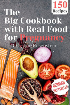 The Big Cookbook with Real Food for Pregnancy: Guidebook with 150 Delicious Recipes for an Optimal Prenatal Nutrition