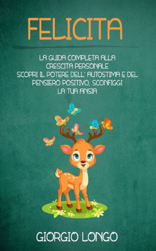 Felicita: La guida completa alla crescita personale. Scopri il potere dell'autostima e del pensiero positivo, sconfiggi la tua a