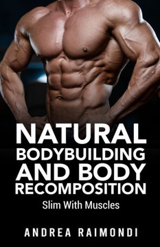 Natural Bodybuilding And Body Recomposition: Slim With Muscles