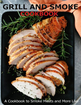 Grill and Smoke Cookbook: A Cookbook to Smoke Meats and More Like