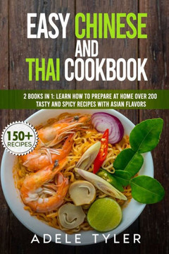 Easy Chinese And Thai Cookbook: 2 Books In 1: Learn How To Prepare At Home Over 200 Tasty And Spicy Recipes With Asian Flavors