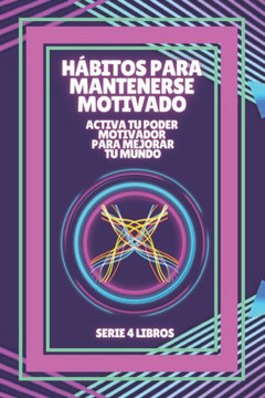 H?bitos Para Mantenerse Motivado: Activa tu poder motivador para mejorar tu mundo!: SERIE de 4 LIBROS PODEROSOS SOBRE MOTIVACI?N Y DESARROLLO PERSONAL
