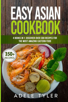 Easy Asian Cookbook: 4 Books In 1: Discover Over 300 Recipes For The Most Amazing Eastern Food