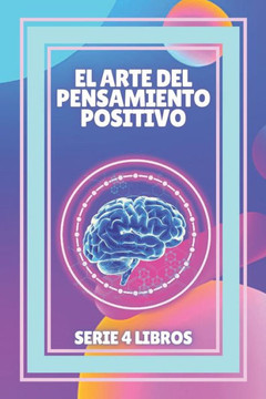 El Arte del Pensamiento Positivo: Serie Poderosa de 4 Libros Sobre El Pensamiento Positivo Que Activaran Tu Mente Al Maximo!
