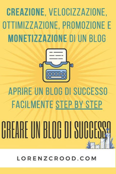 Creare un blog di successo: Creazione, velocizzazione, ottimizzazione, promozione e monetizzazione di un blog - Aprire un blog di successo facilme