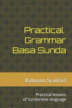 Practical Grammar Basa Sunda: Practical lessons of Sundanese language