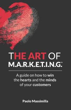 THE ART of M.A.R.K.E.T.I.N.G.(TM): A guide on how to win the hearts and minds of your customers