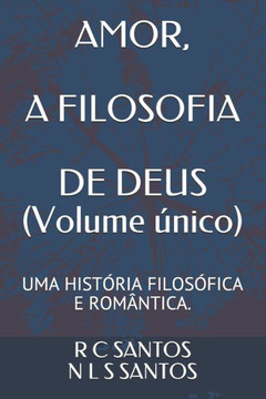 AMOR, A FILOSOFIA DE DEUS (Volume ?nico): Uma Hist?ria Rom?ntica E Filos?fica AMOR, A FILOSOFIA DE DEUS (Volume ?nico): Uma Hist?ria Rom?ntica E Filos?fica