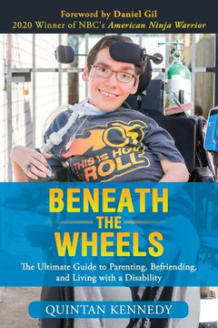 Beneath the Wheels: The Ultimate Guide to Parenting, Befriending, and Living with a Disability