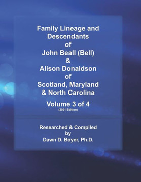 Family Lineage and Descendants of John Beall (Bell) & Alison Donaldson of Scotland, Maryland & North Carolina: Volume 3 of 4 (2021 Edition)