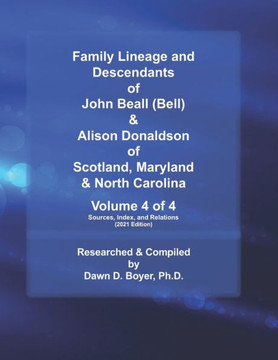 Family Lineage and Descendants of John Beall (Bell) & Alison Donaldson of Scotland, Maryland & North Carolina: Volume 4 of 4 (Sources, Index, and Rela