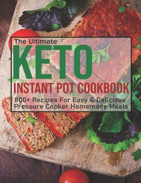 The Ultimate Keto Instant Pot Cookbook: 800+ Recipes For Easy & Delicious Pressure Cooker Homemade Meals