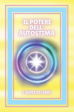 Il Potere Dell'autostima: SERIE di 3 potenti LIBRI sull'AUTOSTIMA! Migliora e attiva il tuo pieno potenziale!