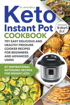 Keto Instant Pot Cookbook: 87 Inspirational Ketogenic Recipes for Weight Loss. Try Easy Delicious and Healthy Pressure Cooker Recipes for Beginne