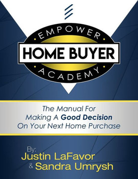 EMPOWER Home Buyer Academy: The Manual For Making A Good Decision On Your Next Home Purchase