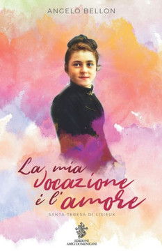 La mia vocazione ? l'amore: Santa Teresa di Lisieux