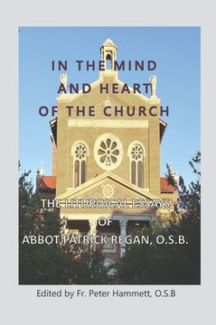 In the Mind and Heart of the Church: The Liturgical Essays of Abbot Patrick Regan, O.S.B.