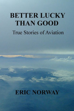Better Lucky Than Good: True Stories of Aviation