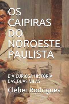 OS Caipiras Do Noroeste Paulista: E a Curiosa Hist?ria Das Duas Vilas