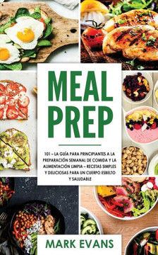 Meal Prep: 101 - La Gu?a Para Principiantes A La Preparacion Semanal De Comida Y La Alimentacion Limpia - Recetas Simples Y Delic