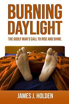 Burning Daylight : The Godly Man's Call To Rise And Shine Burning Daylight : The Godly Man's Call To Rise And Shine