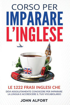 Corso per Imparare l'Inglese: le 1222 Frasi Inglesi che Devi Assolutamente Conoscere per Imparare la Lingua e Accrescere il Tuo Vocabolario (PARTE 1