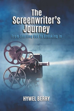 The Screenwriter's Journey: From Starting Out to Breaking In