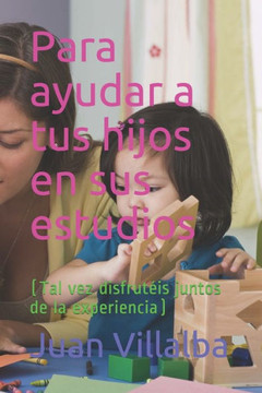 Para ayudar a tus hijos en sus estudios: (Tal vez disfrut?is juntos de la experiencia)