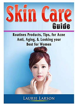 Skin Care Guide: Routines Products, Tips, for Acne, Anti Aging, & Looking your Best for Women