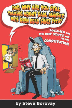 Dad, Why Are You Still Talking About Saul Alinsky, He's Been Dead Since 1972?: Socialism and the Deep State's War on Our Constitution