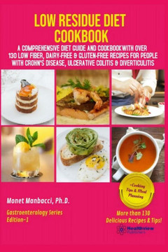 Low Residue Diet Cookbook: A Comprehensive Diet Guide and Cookbook with Over 130 Low Fiber Dairy Free Gluten Free Recipes for People with Crohn's