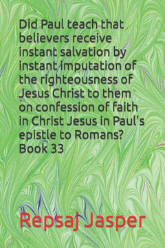 Did Paul teach that believers receive instant salvation by instant imputation of the righteousness of Jesus Christ to them on confession of faith in C