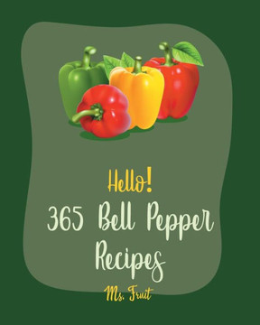 Hello! 365 Bell Pepper Recipes: Best Bell Pepper Cookbook Ever For Beginners [Mexican Salsa Recipes, Chilli Pepper Cookbook, Quinoa Salad Book, Stuffe