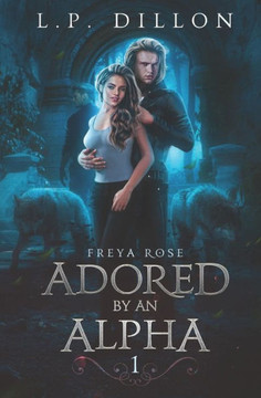 Adored By An Alpha: Freya Rose Series Book One Adored By An Alpha: Freya Rose Series Book One