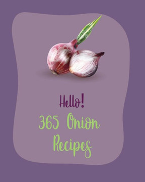 Hello! 365 Onion Recipes: Best Onion Cookbook Ever For Beginners [Book 1]