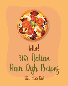 Hello! 365 Italian Main Dish Recipes: Best Italian Main Dish Cookbook Ever For Beginners [Book 1]
