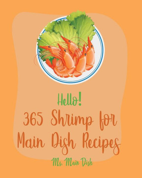 Hello! 365 Shrimp for Main Dish Recipes: Best Shrimp for Main Dish Cookbook Ever For Beginners [Veggie Noodle Cookbook, Cajun Shrimp Cookbook, Shrimp