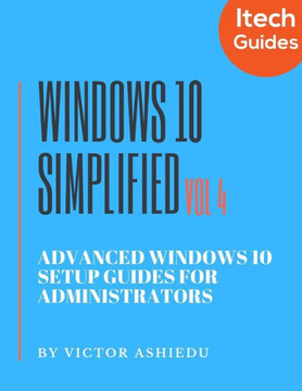 Windows 10 Simplified: Advanced Windows 10 Setup Guides for Administrators