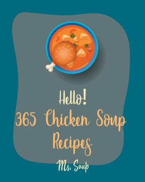 Hello! 365 Chicken Soup Recipes: Best Chicken Soup Cookbook Ever For Beginners [Thai Soup Cookbook, Soup Dumpling Cookbook, Italian Soup Cookbook, Mex