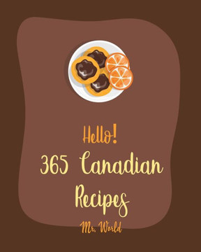 Hello! 365 Canadian Recipes: Best Canadian Cookbook Ever For Beginners [Meat Pie Recipes, Maple Syrup Recipes, Ground Beef Recipes, Smoked Salmon C